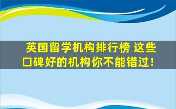 英国留学机构排行榜 这些口碑好的机构你不能错过！